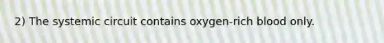 2) The systemic circuit contains oxygen-rich blood only.