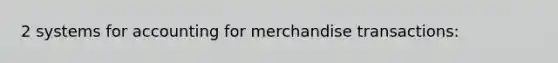 2 systems for accounting for merchandise transactions: