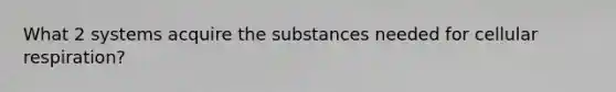 What 2 systems acquire the substances needed for cellular respiration?