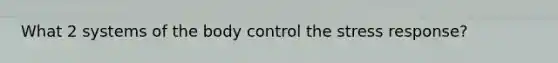 What 2 systems of the body control the stress response?