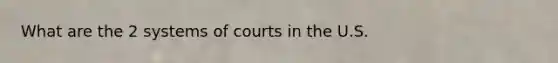 What are the 2 systems of courts in the U.S.