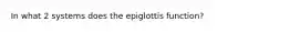 In what 2 systems does the epiglottis function?