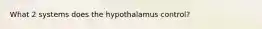 What 2 systems does the hypothalamus control?