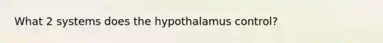 What 2 systems does the hypothalamus control?