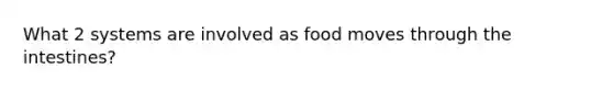 What 2 systems are involved as food moves through the intestines?