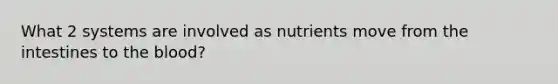 What 2 systems are involved as nutrients move from the intestines to the blood?