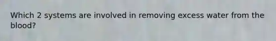 Which 2 systems are involved in removing excess water from the blood?