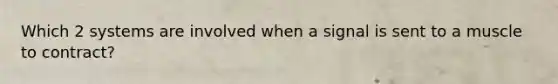 Which 2 systems are involved when a signal is sent to a muscle to contract?