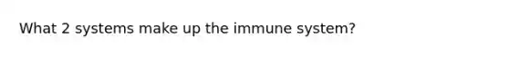 What 2 systems make up the immune system?