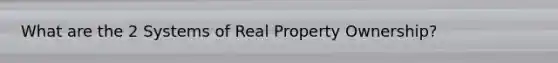 What are the 2 Systems of Real Property Ownership?