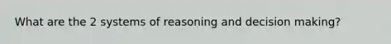 What are the 2 systems of reasoning and decision making?