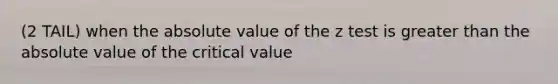 (2 TAIL) when the <a href='https://www.questionai.com/knowledge/kbbTh4ZPeb-absolute-value' class='anchor-knowledge'>absolute value</a> of the z test is <a href='https://www.questionai.com/knowledge/ktgHnBD4o3-greater-than' class='anchor-knowledge'>greater than</a> the absolute value of the critical value