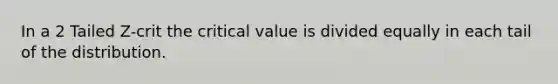 In a 2 Tailed Z-crit the critical value is divided equally in each tail of the distribution.