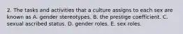 2. The tasks and activities that a culture assigns to each sex are known as A. gender stereotypes. B. the prestige coefficient. C. sexual ascribed status. D. gender roles. E. sex roles.