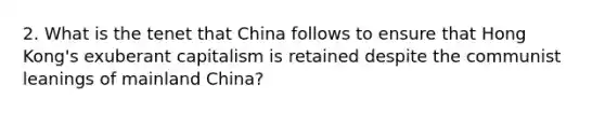 2. What is the tenet that China follows to ensure that Hong Kong's exuberant capitalism is retained despite the communist leanings of mainland China?