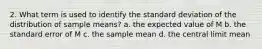 2. What term is used to identify the standard deviation of the distribution of sample means? a. the expected value of M b. the standard error of M c. the sample mean d. the central limit mean