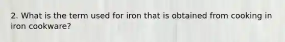 2. What is the term used for iron that is obtained from cooking in iron cookware?