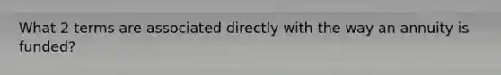 What 2 terms are associated directly with the way an annuity is funded?