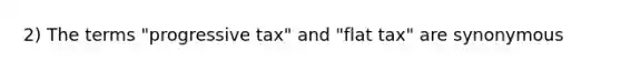 2) The terms "progressive tax" and "flat tax" are synonymous