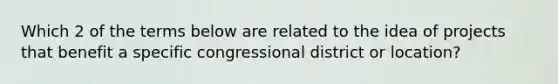 Which 2 of the terms below are related to the idea of projects that benefit a specific congressional district or location?