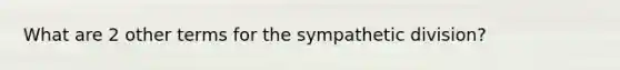 What are 2 other terms for the sympathetic division?