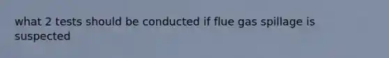 what 2 tests should be conducted if flue gas spillage is suspected