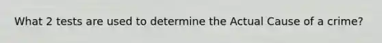 What 2 tests are used to determine the Actual Cause of a crime?