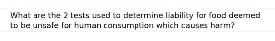 What are the 2 tests used to determine liability for food deemed to be unsafe for human consumption which causes harm?