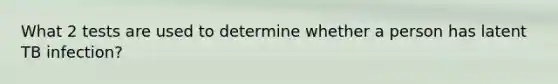 What 2 tests are used to determine whether a person has latent TB infection?