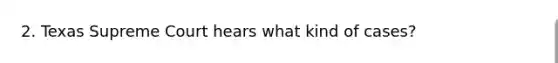 2. Texas Supreme Court hears what kind of cases?