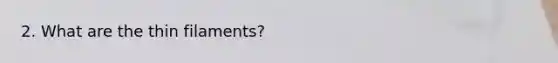 2. What are the thin filaments?