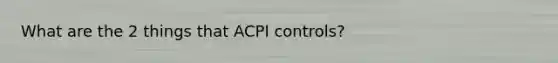 What are the 2 things that ACPI controls?