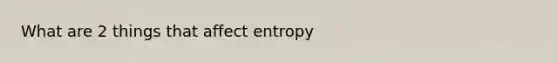 What are 2 things that affect entropy