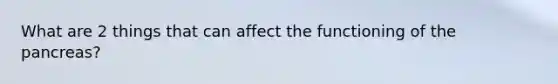 What are 2 things that can affect the functioning of the pancreas?