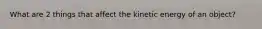 What are 2 things that affect the kinetic energy of an object?