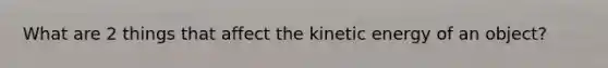 What are 2 things that affect the kinetic energy of an object?