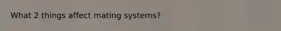 What 2 things affect mating systems?