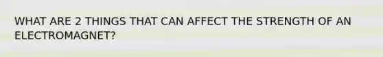 WHAT ARE 2 THINGS THAT CAN AFFECT THE STRENGTH OF AN ELECTROMAGNET?