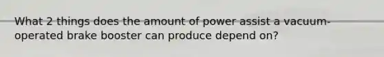 What 2 things does the amount of power assist a vacuum-operated brake booster can produce depend on?