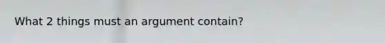 What 2 things must an argument contain?