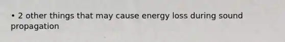 • 2 other things that may cause energy loss during sound propagation