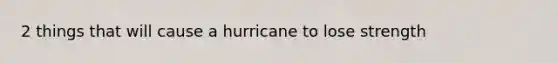 2 things that will cause a hurricane to lose strength