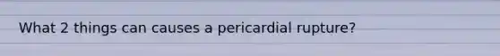 What 2 things can causes a pericardial rupture?