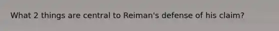 What 2 things are central to Reiman's defense of his claim?