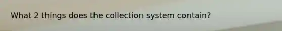 What 2 things does the collection system contain?