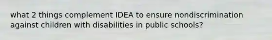 what 2 things complement IDEA to ensure nondiscrimination against children with disabilities in public schools?