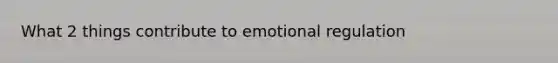 What 2 things contribute to emotional regulation