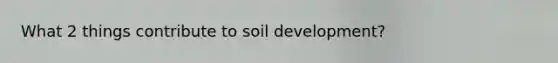 What 2 things contribute to soil development?