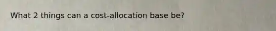 What 2 things can a cost-allocation base be?