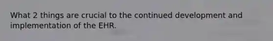 What 2 things are crucial to the continued development and implementation of the EHR.